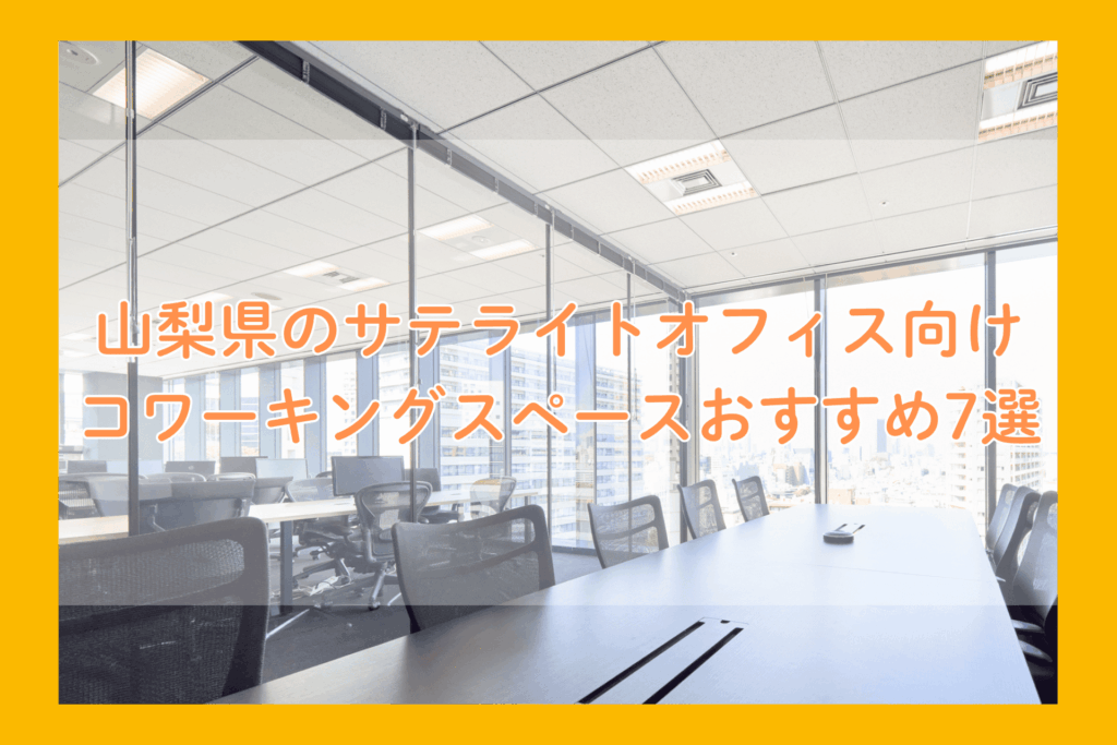 山梨県のサテライトオフィス向けコワーキングスペースおすすめ7選!選び方や費用を解説